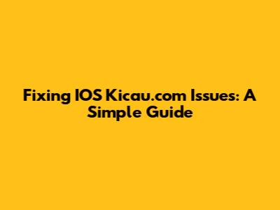 Fixing IOS Kicau.com Issues: A Simple Guide