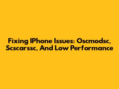 Fixing IPhone Issues: Oscmodsc, Scscarssc, And Low Performance