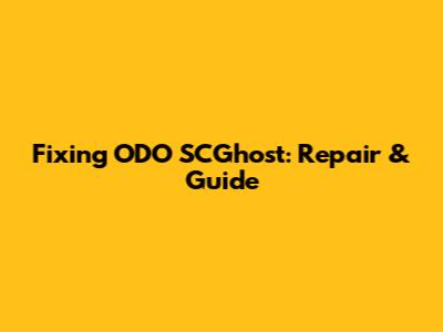 Fixing ODO SCGhost: Repair & Guide