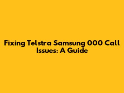 Fixing Telstra Samsung 000 Call Issues: A Guide