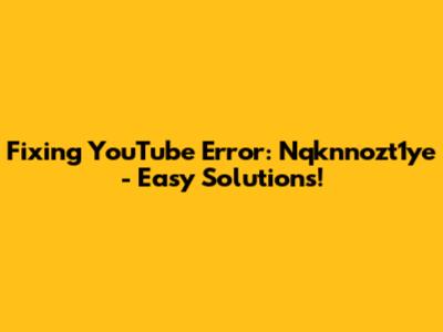 Fixing YouTube Error: Nqknnozt1ye - Easy Solutions!