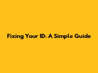 Fixing Your ID: A Simple Guide