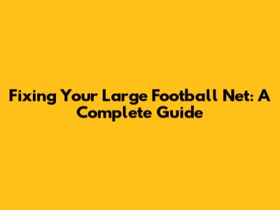 Fixing Your Large Football Net: A Complete Guide