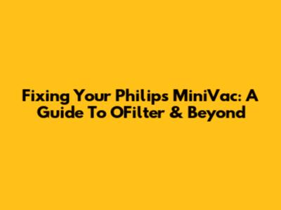 Fixing Your Philips MiniVac: A Guide To OFilter & Beyond
