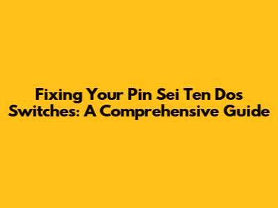 Fixing Your Pin Sei Ten Dos Switches: A Comprehensive Guide