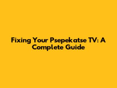 Fixing Your Psepekatse TV: A Complete Guide