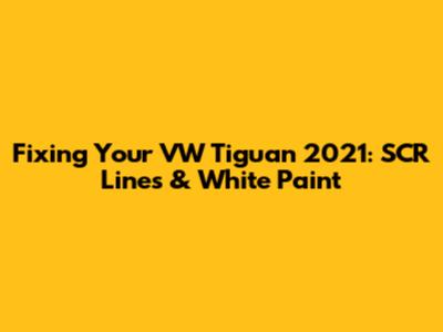 Fixing Your VW Tiguan 2021: SCR Lines & White Paint
