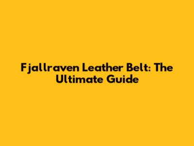 Fjallraven Leather Belt: The Ultimate Guide