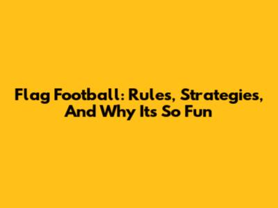 Flag Football: Rules, Strategies, And Why It's So Fun