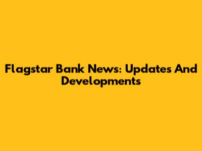 Flagstar Bank News: Updates And Developments