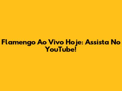 Flamengo Ao Vivo Hoje: Assista No YouTube!