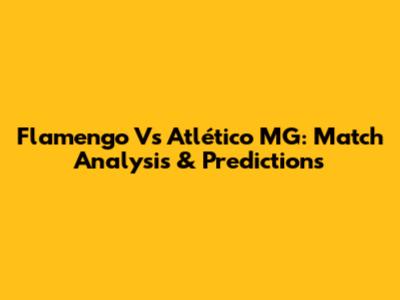 Flamengo Vs Atlético MG: Match Analysis & Predictions