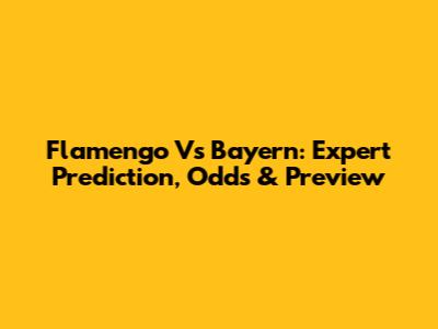 Flamengo Vs Bayern: Expert Prediction, Odds & Preview