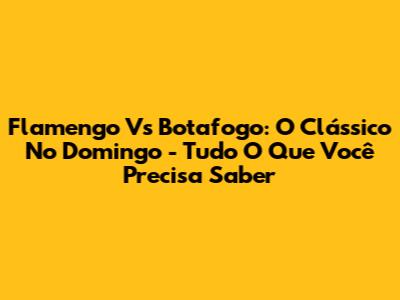 Flamengo Vs Botafogo: O Clássico No Domingo - Tudo O Que Você Precisa Saber