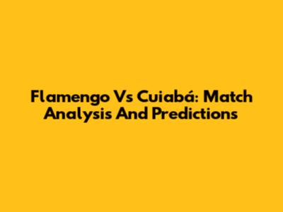 Flamengo Vs Cuiabá: Match Analysis And Predictions