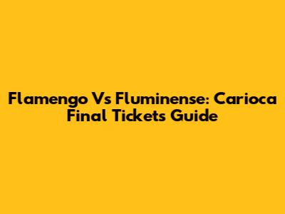 Flamengo Vs Fluminense: Carioca Final Tickets Guide