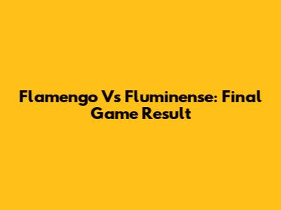Flamengo Vs Fluminense: Final Game Result