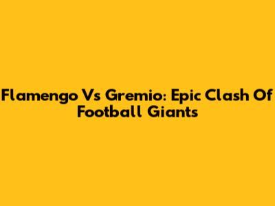 Flamengo Vs Gremio: Epic Clash Of Football Giants