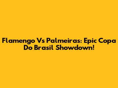 Flamengo Vs Palmeiras: Epic Copa Do Brasil Showdown!