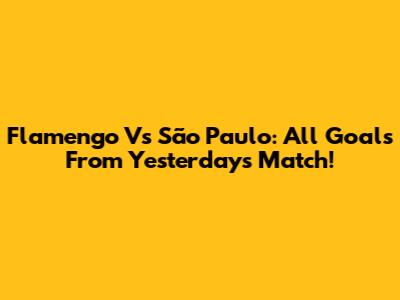 Flamengo Vs São Paulo: All Goals From Yesterday's Match!