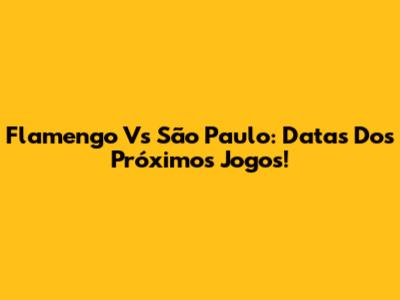 Flamengo Vs São Paulo: Datas Dos Próximos Jogos!