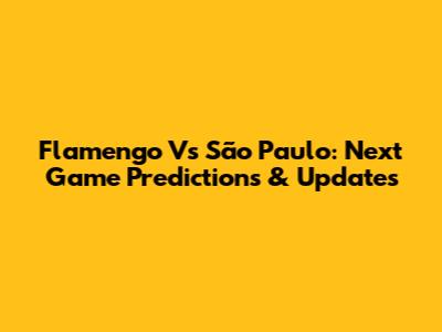 Flamengo Vs São Paulo: Next Game Predictions & Updates