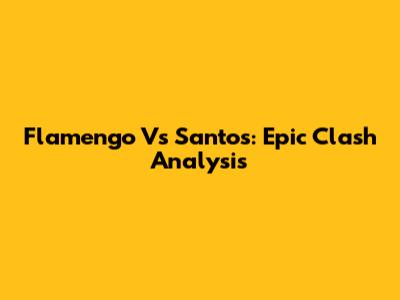 Flamengo Vs Santos: Epic Clash Analysis