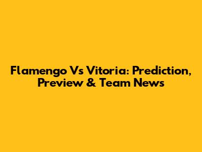 Flamengo Vs Vitoria: Prediction, Preview & Team News