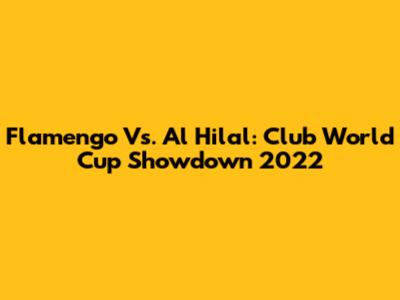 Flamengo Vs. Al Hilal: Club World Cup Showdown 2022