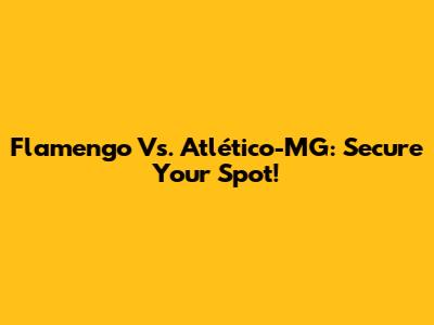 Flamengo Vs. Atlético-MG: Secure Your Spot!