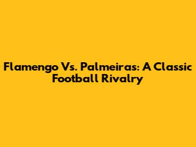 Flamengo Vs. Palmeiras: A Classic Football Rivalry