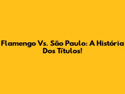 Flamengo Vs. São Paulo: A História Dos Títulos!