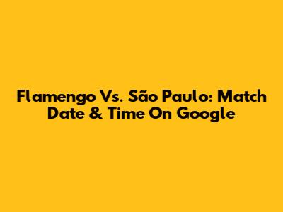 Flamengo Vs. São Paulo: Match Date & Time On Google
