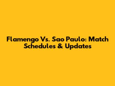 Flamengo Vs. Sao Paulo: Match Schedules & Updates