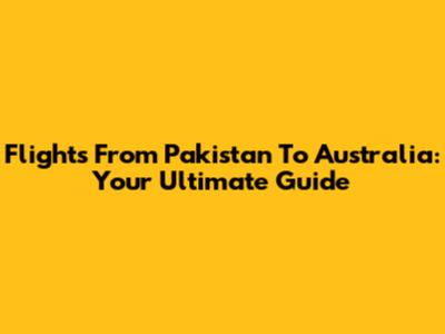 Flights From Pakistan To Australia: Your Ultimate Guide