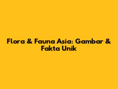 Flora & Fauna Asia: Gambar & Fakta Unik