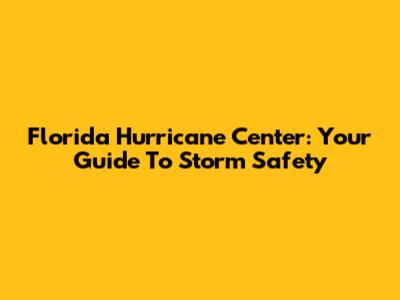 Florida Hurricane Center: Your Guide To Storm Safety