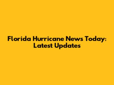 Florida Hurricane News Today: Latest Updates