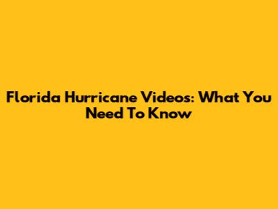 Florida Hurricane Videos: What You Need To Know