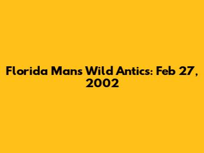 Florida Man's Wild Antics: Feb 27, 2002