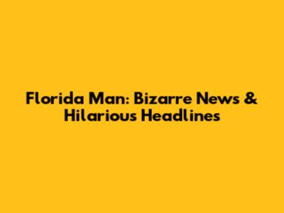 Florida Man: Bizarre News & Hilarious Headlines