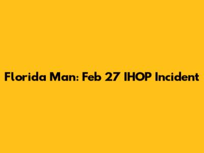 Florida Man: Feb 27 IHOP Incident