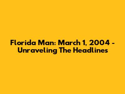 Florida Man: March 1, 2004 - Unraveling The Headlines