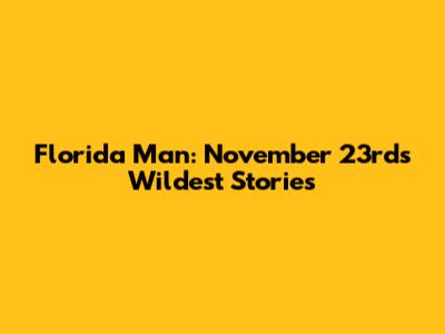 Florida Man: November 23rd's Wildest Stories
