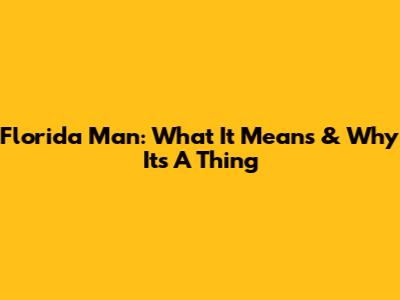 Florida Man: What It Means & Why It's A Thing