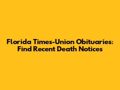 Florida Times-Union Obituaries: Find Recent Death Notices