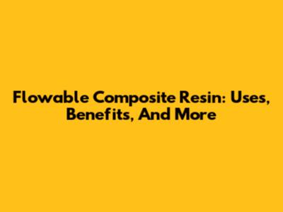 Flowable Composite Resin: Uses, Benefits, And More