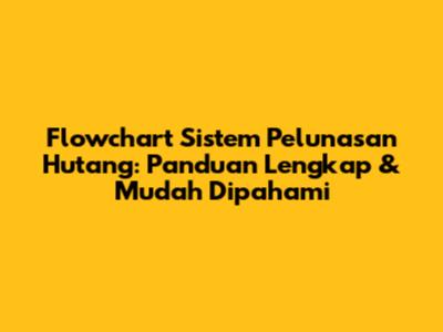 Flowchart Sistem Pelunasan Hutang: Panduan Lengkap & Mudah Dipahami