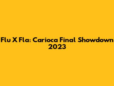 Flu X Fla: Carioca Final Showdown 2023
