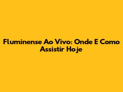 Fluminense Ao Vivo: Onde E Como Assistir Hoje